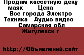 Продам кассетную деку, маяк-231 › Цена ­ 1 500 - Все города Электро-Техника » Аудио-видео   . Самарская обл.,Жигулевск г.